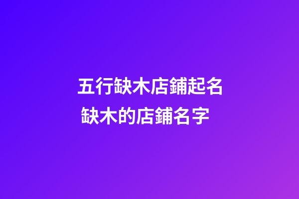 五行缺木店鋪起名 缺木的店鋪名字-第1張-店鋪起名-玄機(jī)派